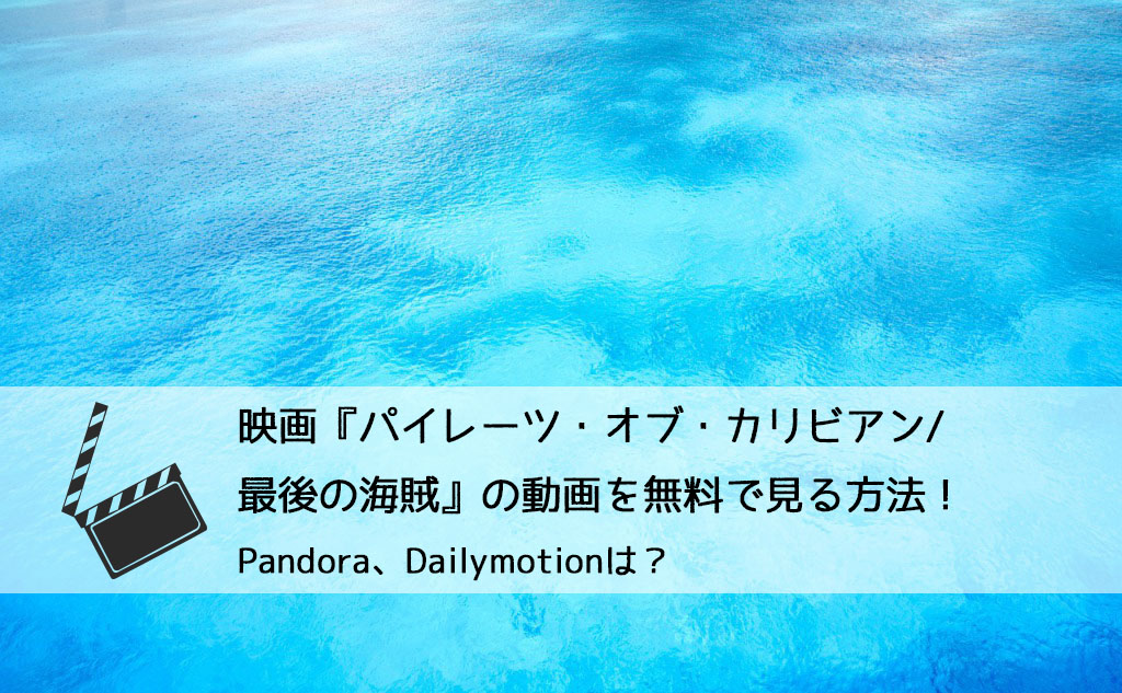 映画 パイレーツ オブ カリビアン 最後の海賊 の動画を無料フルで視聴する方法 Pandora Dailymotionは チドリの映画ログ
