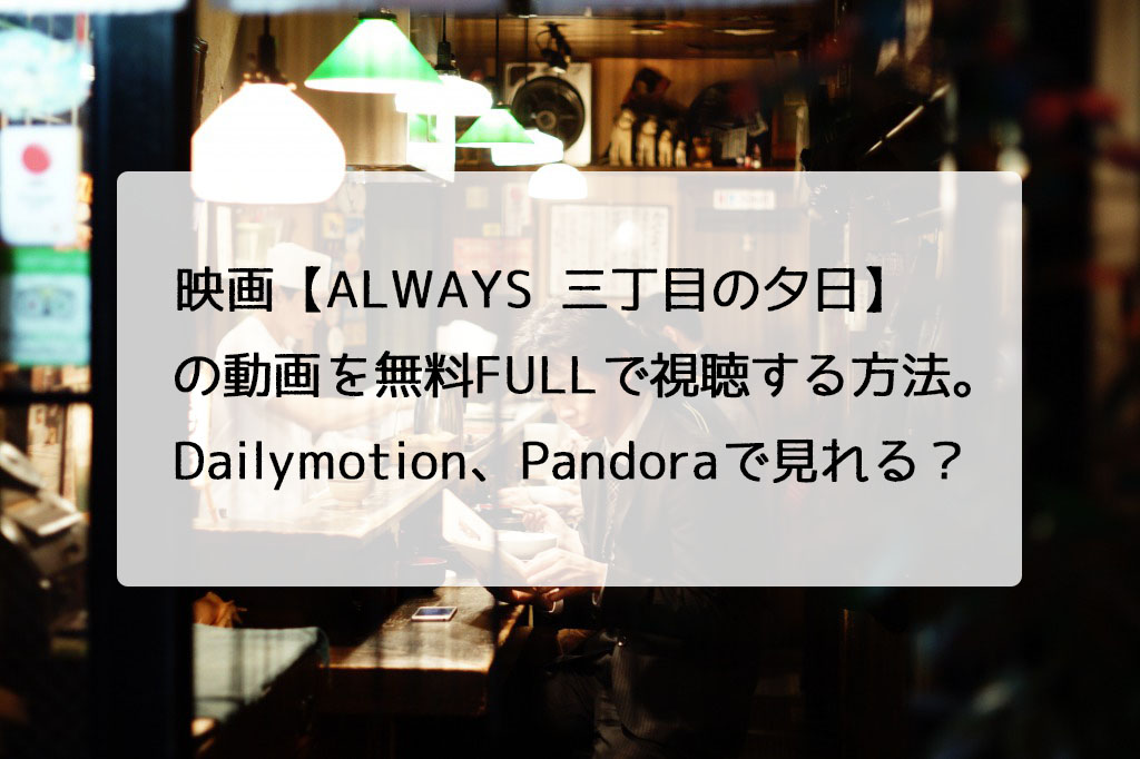 映画 Always 三丁目の夕日 の動画を無料fullで視聴する方法 Dailymotion Pandoraで見れる チドリの映画ログ