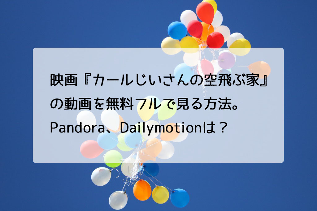 映画 カールじいさんの空飛ぶ家 の動画を無料フルで見る方法 Pandora Dailymotionは チドリの映画ログ