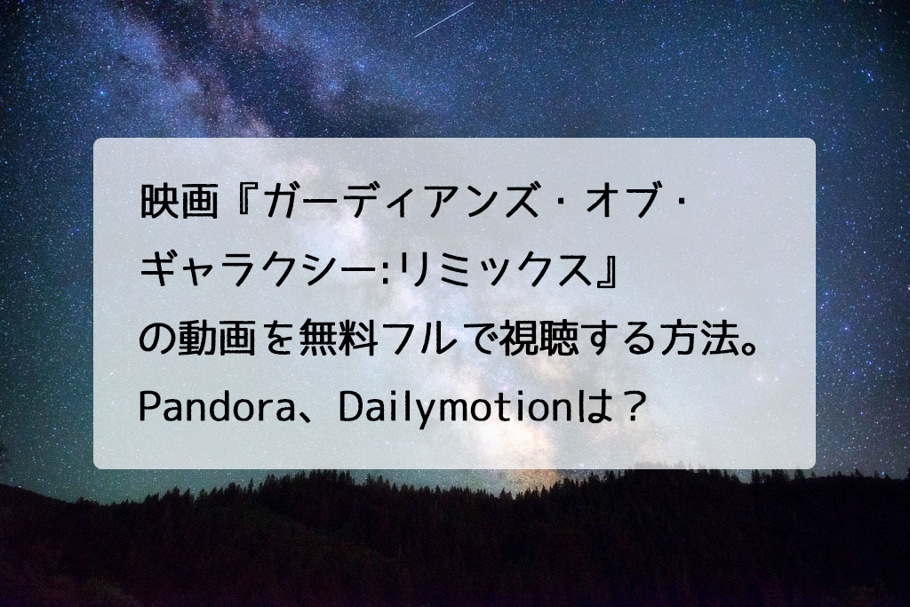 映画 ガーディアンズ オブ ギャラクシー リミックス の動画を無料フルで視聴する方法 Pandora Dailymotionは チドリの映画ログ