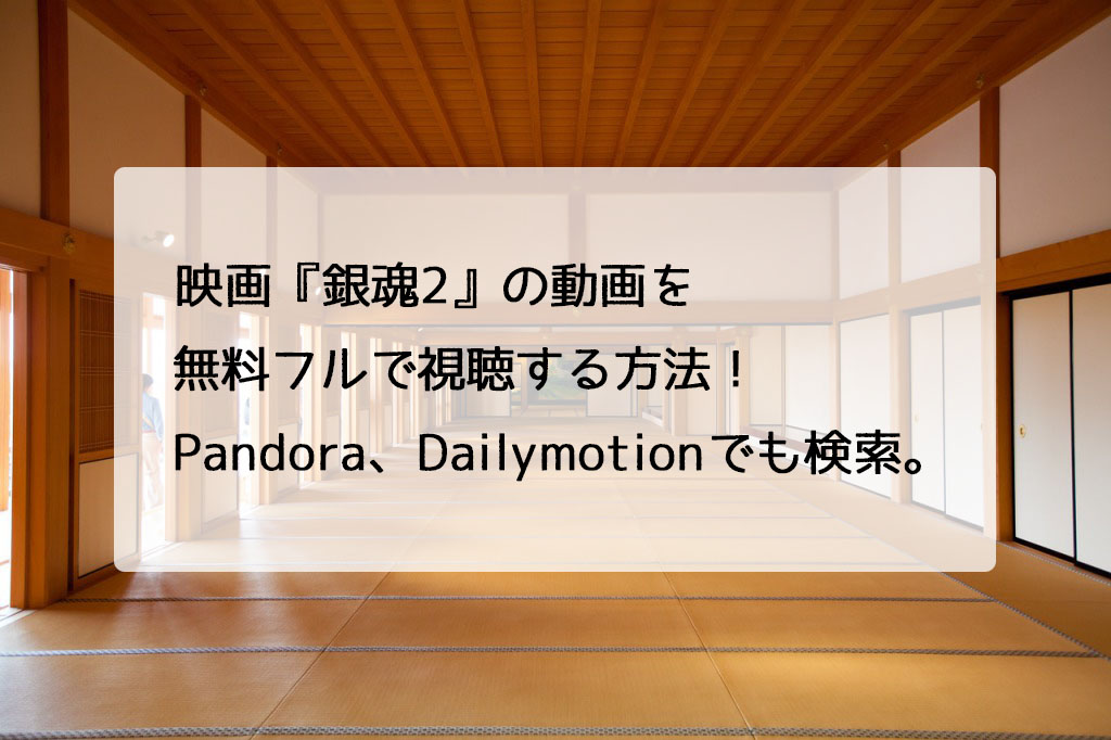 映画 銀魂2 掟は破るためにこそある の動画を無料フルで視聴する方法 Pandora Dailymotionはどう チドリの映画ログ