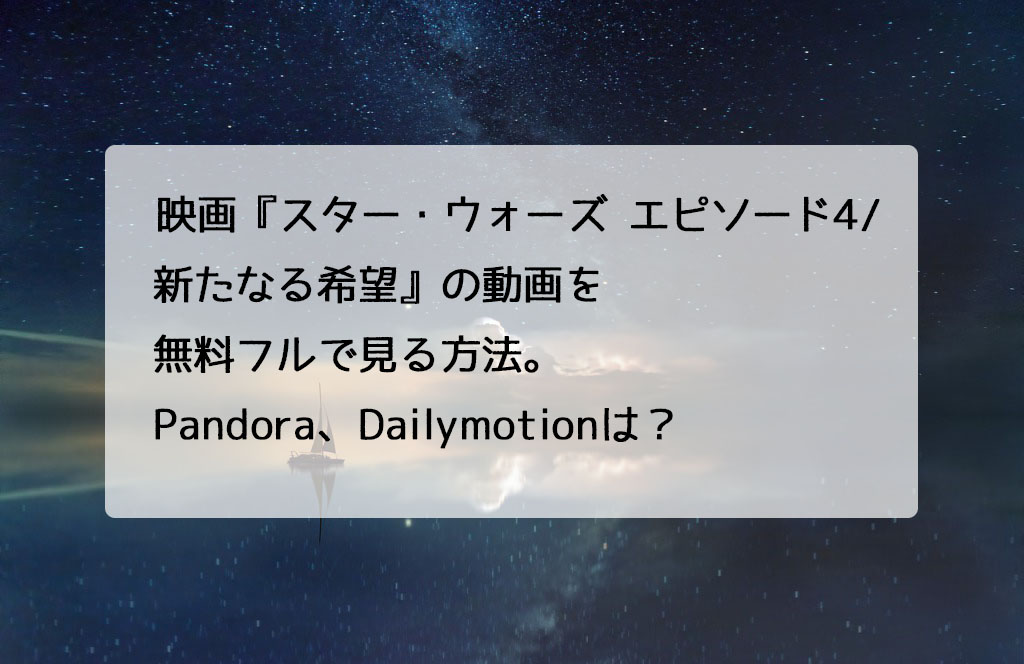 映画 スター ウォーズ エピソード4 新たなる希望 の動画を無料フルで視聴する方法 Pandora Dailymotionは チドリの映画ログ