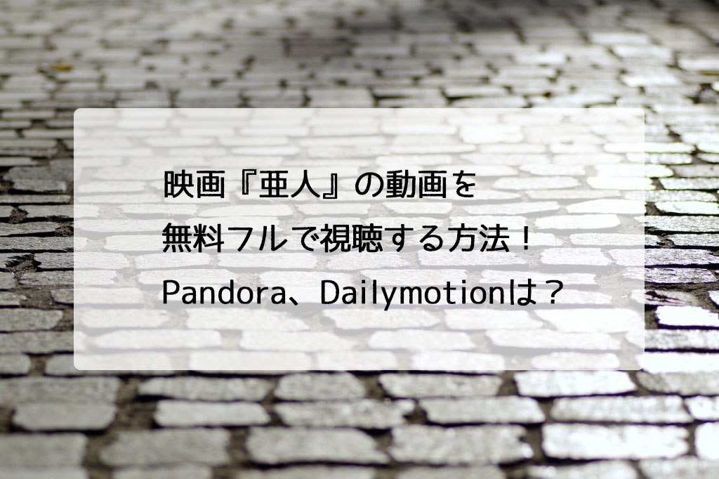 映画 亜人 の動画を無料フルで視聴する方法 Pandora Dailymotionは チドリの映画ログ