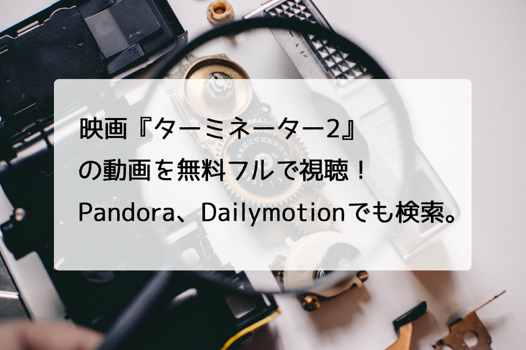 映画 ターミネーター2 の動画を無料フルで視聴 Pandora Dailymotionでも検索 チドリの映画ログ