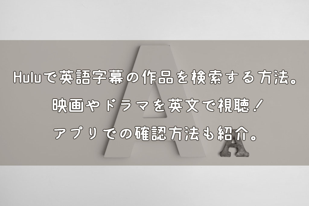 Huluで英語字幕の作品を検索する方法。映画やドラマを英文で視聴！アプリでの確認方法も紹介。