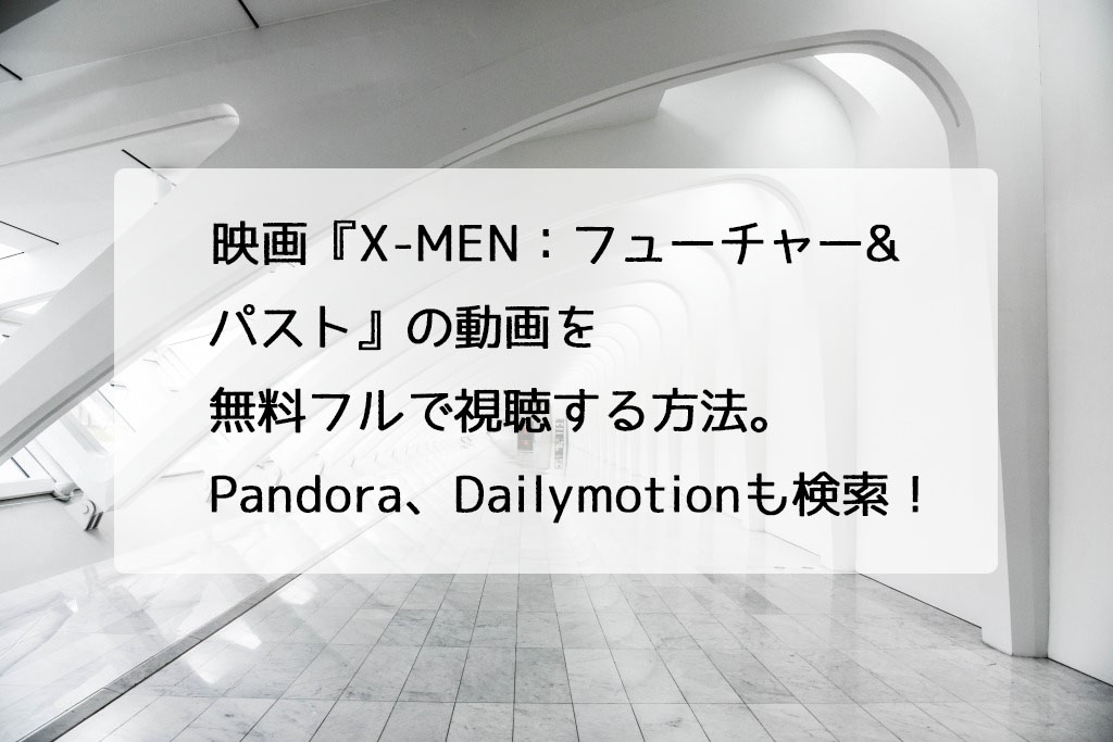 映画 X Men フューチャー パスト の動画を無料フルで視聴する方法 Pandora Dailymotionも検索 チドリの映画ログ