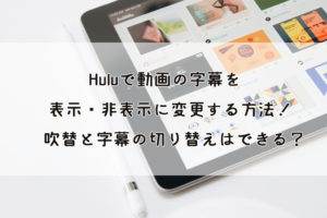 Huluで英語字幕の作品を検索する方法。映画やドラマを英文で視聴！アプリでの確認方法も紹介。