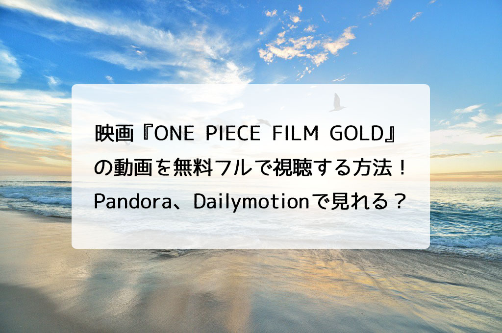 映画 One Piece Film Gold の動画を無料フルで視聴できるのはどこ Pandora Dailymotionで見れる チドリの映画 ログ