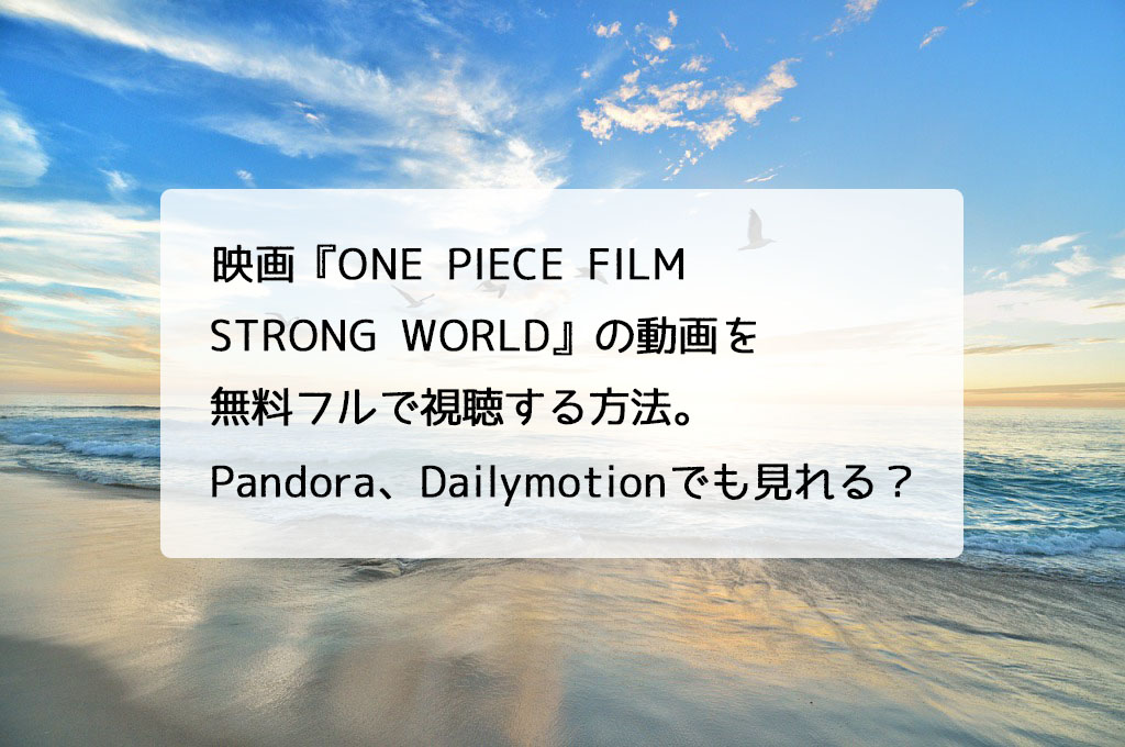 映画 One Piece Film Strong World の動画を無料フルで視聴する方法 Pandora Dailymotionでも見れる チドリの映画ログ