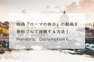 映画『ローマの休日』の動画を無料フルで視聴する方法！Pandora、Dailymotionも。