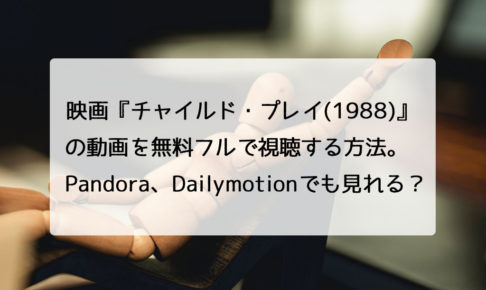 映画『チャイルド・プレイ(1988)』の動画を無料フルで視聴する方法。Pandora、Dailymotionでも見れる？　