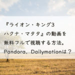『ライオン・キング3 ハクナ・マタタ』の動画を無料フルで視聴する方法。Pandora、Dailymotionは？　