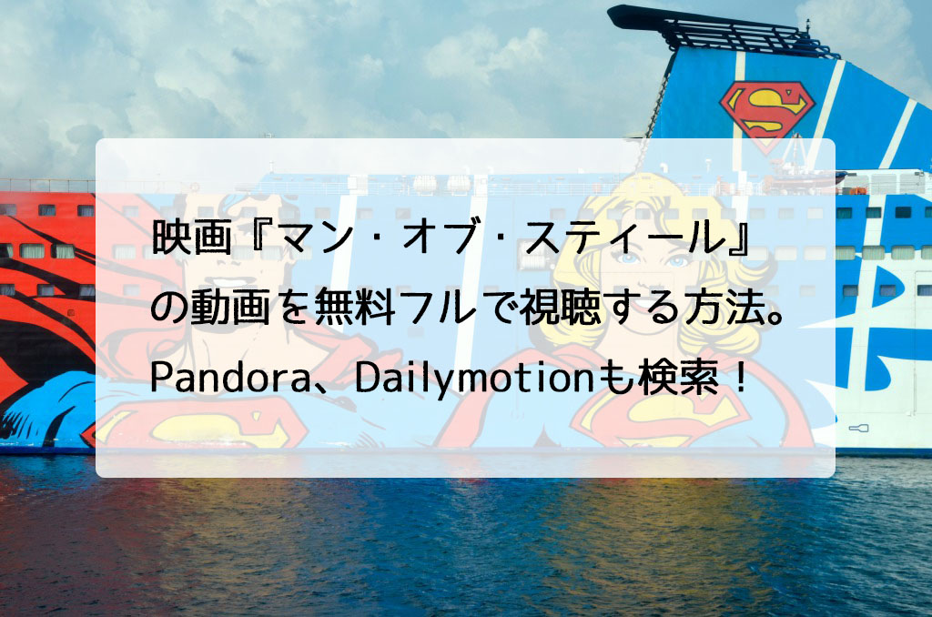 映画『マン・オブ・スティール』の動画を無料フルで視聴する方法。Pandora、Dailymotionも検索！　