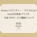 Disney＋(ディズニー・プラス)とは？Hulu付き料金プランや日本でのサービス開始について