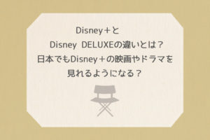 Disney＋とDisney DELUXEの違いとは？日本でもDisney＋の映画やドラマを見れるようになる？