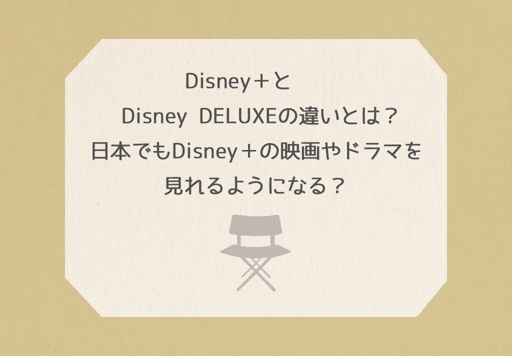 Disney＋とDisney DELUXEの違いとは？日本でもDisney＋の映画やドラマを見れるようになる？