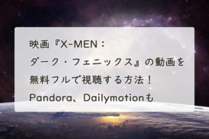 映画『X-MEN：ダーク・フェニックス』の動画を無料フルで視聴する方法！Pandora、Dailymotionも