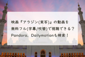 『アラジン(実写)』の動画を無料フル(字幕/吹替)で視聴できる？Pandora、Dailymotionも検索！