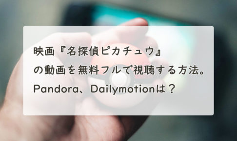 映画『名探偵ピカチュウ』の動画を無料フルで視聴する方法。Pandora、Dailymotionは？　