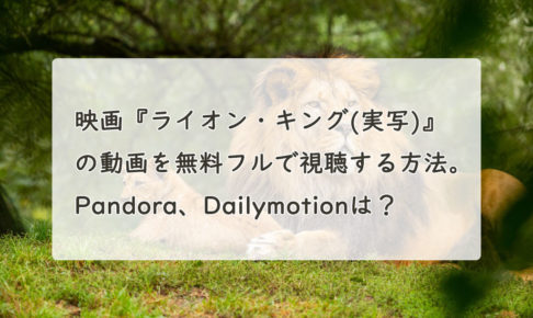 映画『ライオン・キング(実写)』の動画を無料フル(字幕/吹替)で視聴する方法。Pandora、Dailymotionは？