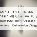 映画『IT／イット THE END “それ”が見えたら、終わり。』の配信動画を無料フルで視聴！Pandora、Dailymotionでも検索