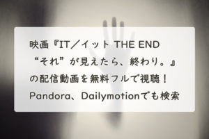 映画『IT／イット THE END “それ”が見えたら、終わり。』の配信動画を無料フルで視聴！Pandora、Dailymotionでも検索