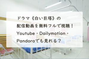 ドラマ《白い巨塔》の配信動画を無料フルで視聴！Youtube・Dailymotion・Pandoraでも見れる？