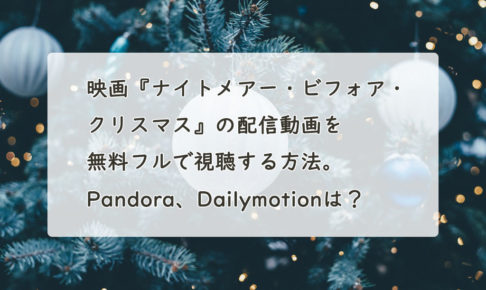 映画『ナイトメアー・ビフォア・クリスマス』の配信動画を無料フルで視聴する方法。Pandora、Dailymotionは？　