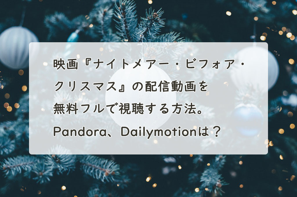 映画『ナイトメアー・ビフォア・クリスマス』の配信動画を無料フルで視聴する方法。Pandora、Dailymotionは？　