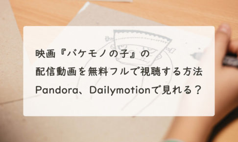 映画『バケモノの子』の配信動画を無料フルで視聴する方法。Pandora、Dailymotionで見れる？　