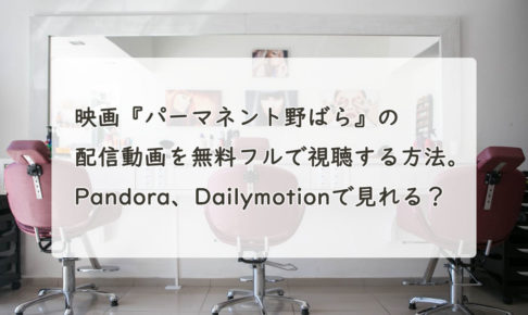映画『パーマネント野ばら』の配信動画を無料フルで視聴する方法。Pandora、Dailymotionで見れる？　