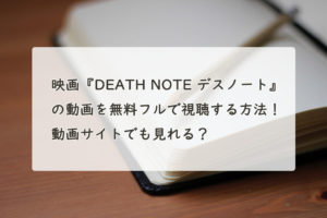 映画『DEATH NOTE デスノート』の動画を無料フルで視聴する方法！YouTube・Pandora、Dailymotionは？