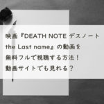 映画『DEATH NOTE デスノート the Last name』の動画を無料フルで視聴する方法！YouTube・Pandora、Dailymotionは？