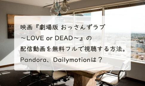 映画『劇場版 おっさんずラブ 〜LOVE or DEAD〜』の配信動画を無料フルで視聴する方法。Pandora、Dailymotionは？　