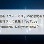 映画『フォーカス』の配信動画を無料フルで視聴！YouTube・Pandora、Dailymotionは？　