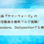 映画『サマーウォーズ』の配信動画を無料フルで視聴する方法。Pandora、Dailymotionで見れる？　