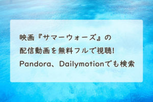 映画『サマーウォーズ』の配信動画を無料フルで視聴する方法。Pandora、Dailymotionで見れる？　