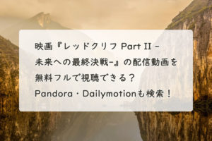 映画『レッドクリフ Part II -未来への最終決戦-』の配信動画を無料フルで視聴できる？Pandora・Dailymotionも検索！　