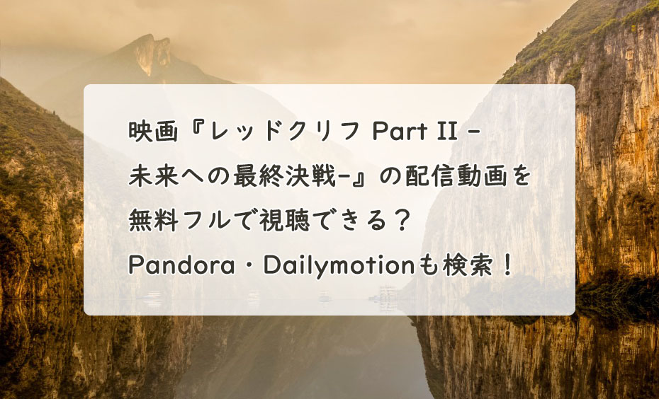 映画『レッドクリフ Part II -未来への最終決戦-』の配信動画を無料フルで視聴できる？Pandora・Dailymotionも検索！　