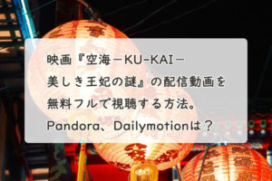 映画『空海－KU-KAI－美しき王妃の謎』の配信動画を無料フルで視聴する方法。Pandora、Dailymotionは？　