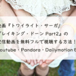 映画『トワイライト・サーガ/ブレイキング・ドーン Part2』の配信動画を無料フルで視聴する方法！Youtube・Pandora・Dailymotionも。