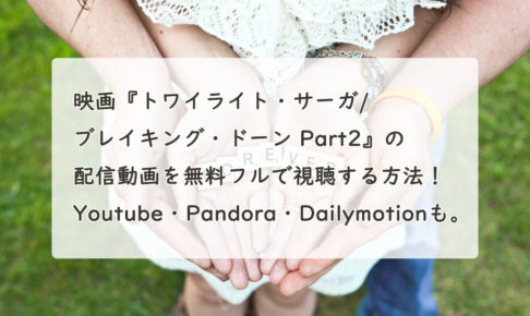 映画『トワイライト・サーガ/ブレイキング・ドーン Part2』の配信動画を無料フルで視聴する方法！Youtube・Pandora・Dailymotionも。