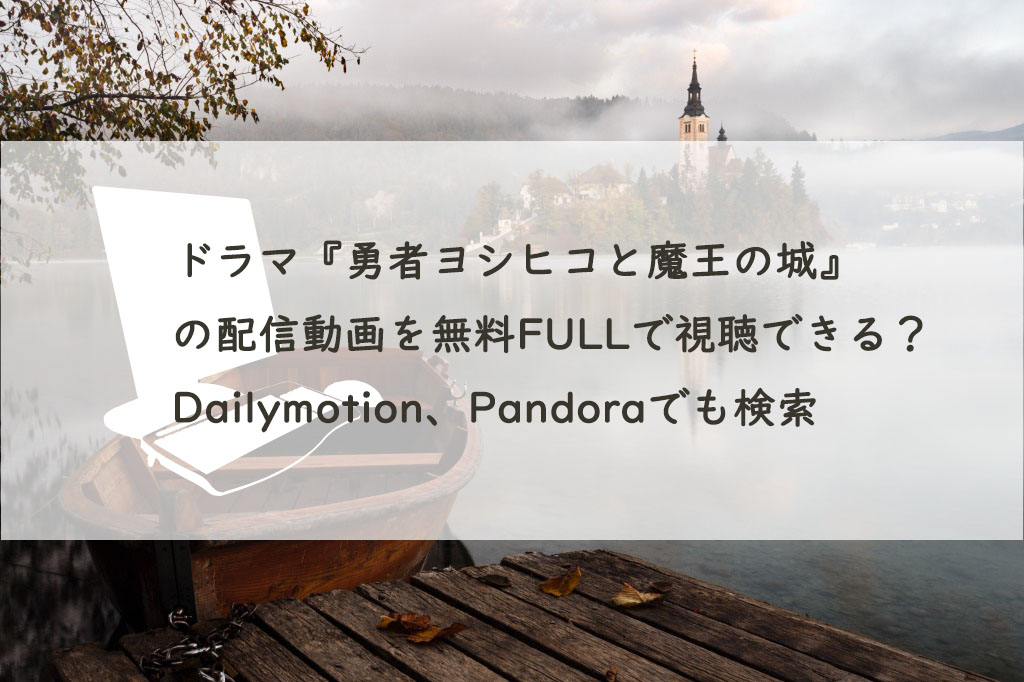ドラマ『勇者ヨシヒコと魔王の城』の配信動画を無料FULLで視聴できる？Dailymotion、Pandoraでも検索