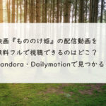 映画『もののけ姫』の配信動画を無料フルで視聴できるのはどこ？Pandora・Dailymotionで見つかる？