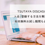 TSUTAYA DISCASに入会/登録する方法を解説！たったの3ステップで完了、無料お試し期間もあり