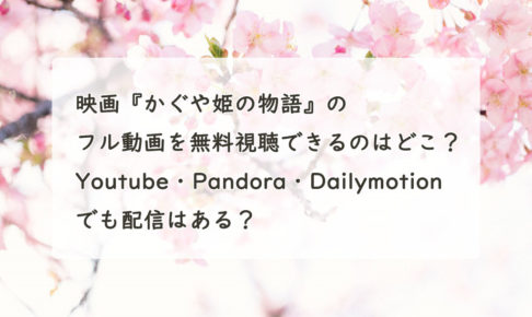 映画『かぐや姫の物語』の配信動画を無料フルで視聴できるのはどこ？Youtube・Pandora・Dailymotionでも見つかる？