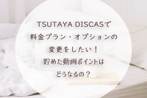 TSUTAYA DISCASで料金プラン・オプションの変更したい！貯めた動画ポイントはどうなるの？